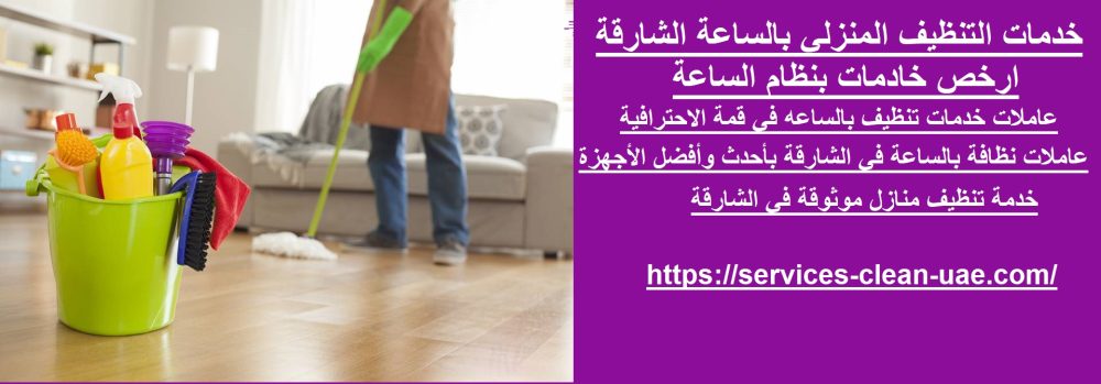 خدمات التنظيف المنزلي بالساعة الشارقة