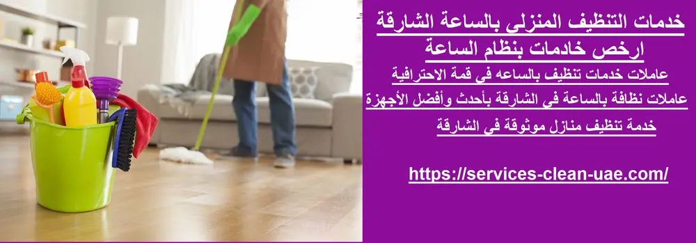 خدمات التنظيف المنزلي بالساعة الشارقة